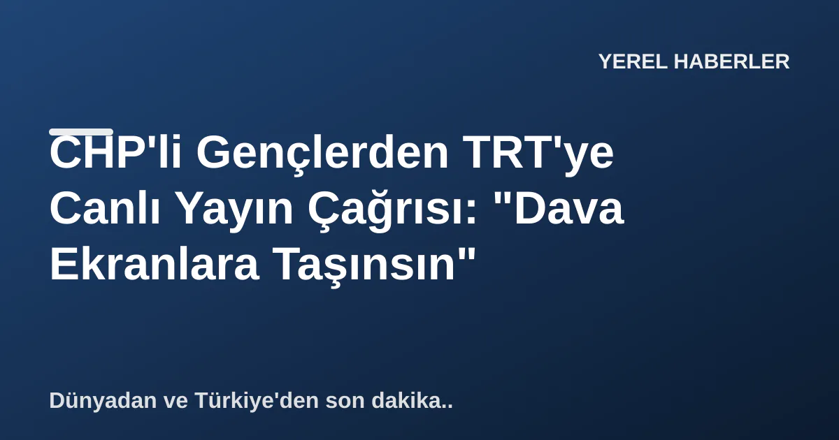 CHP'li Gençlerden TRT'ye Canlı Yayın Çağrısı: "Dava Ekranlara Taşınsın" CHP'li Gençlerden TRT'ye Canlı Yayın Çağrısı: "Dava Ekranlara Taşınsın"