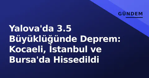 Yalova'da 3.5 Büyüklüğünde Deprem: Kocaeli, İstanbul ve Bursa'da Hissedildi
