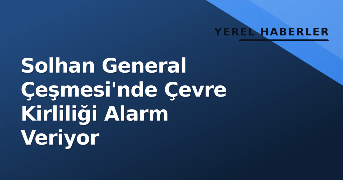 Solhan General Çeşmesi'nde Çevre Kirliliği Alarm Veriyor Solhan General Çeşmesi'nde Çevre Kirliliği Alarm Veriyor