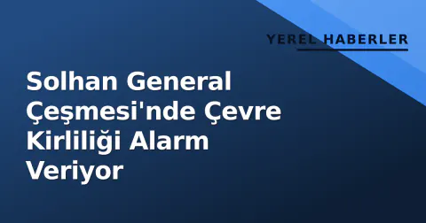 Solhan General Çeşmesi'nde Çevre Kirliliği Alarm Veriyor