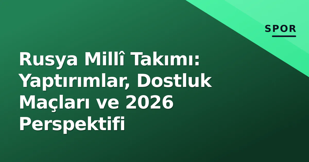 Rusya Millî Takımı: Yaptırımlar, Dostluk Maçları ve 2026 Perspektifi Rusya Millî Takımı: Yaptırımlar, Dostluk Maçları ve 2026 Perspektifi
