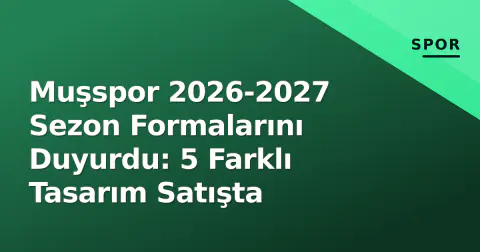 Muşspor 2026-2027 Sezon Formalarını Duyurdu: 5 Farklı Tasarım Satışta