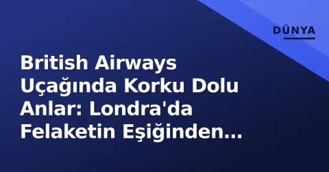 British Airways Uçağında Korku Dolu Anlar: Londra'da Felaketin Eşiğinden Dönüldü