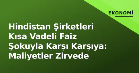 Hindistan Şirketleri Kısa Vadeli Faiz Şokuyla Karşı Karşıya: Maliyetler Zirvede