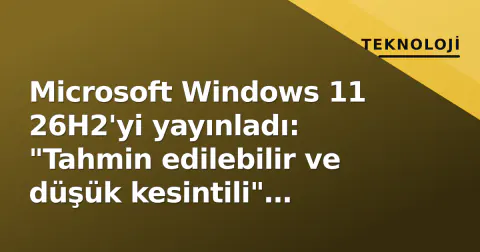 Microsoft Windows 11 26H2'yi yayınladı: "Tahmin edilebilir ve düşük kesintili" güncelleme
