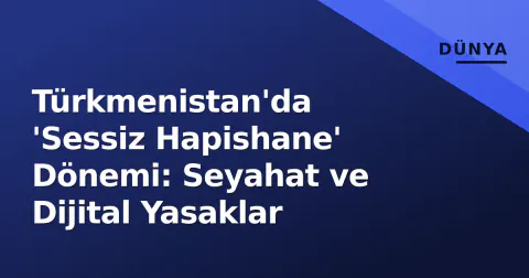 Türkmenistan'da 'Sessiz Hapishane' Dönemi: Seyahat ve Dijital Yasaklar