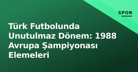 Türk Futbolunda Unutulmaz Dönem: 1988 Avrupa Şampiyonası Elemeleri