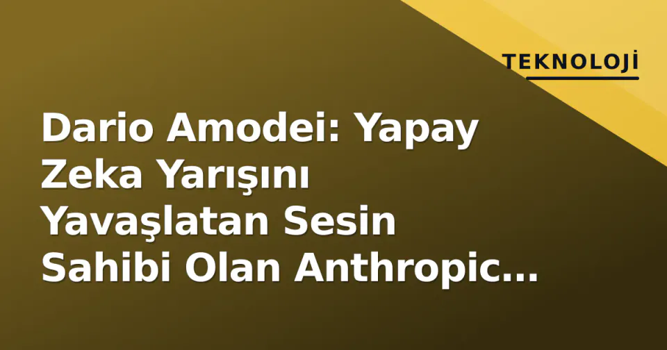 Dario Amodei: Yapay Zeka Yarışını Yavaşlatan Sesin Sahibi Olan Anthropic CEO'su görseli