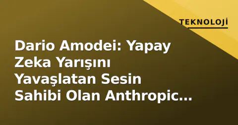Dario Amodei: Yapay Zeka Yarışını Yavaşlatan Sesin Sahibi Olan Anthropic CEO'su