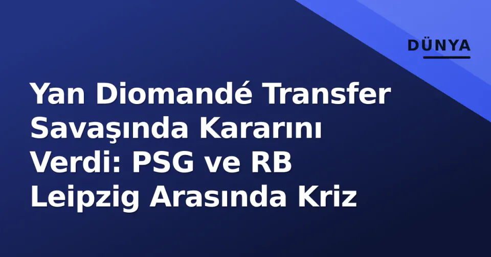 Yan Diomandé Transfer Savaşında Kararını Verdi: PSG ve RB Leipzig Arasında Kriz görseli