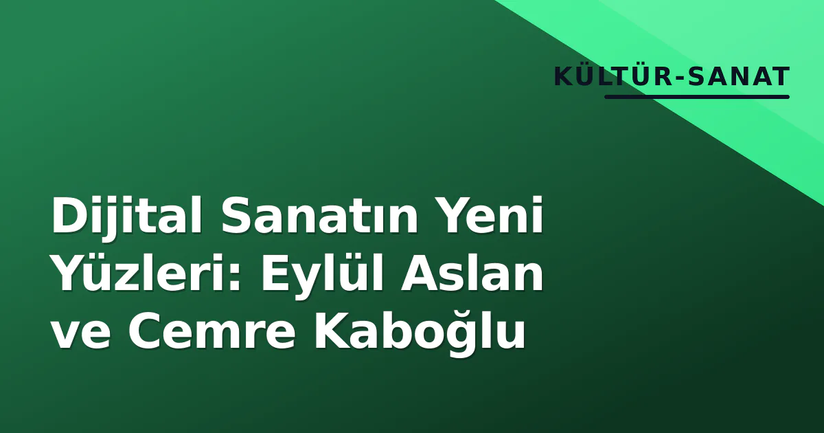 Dijital Sanatın Yeni Yüzleri: Eylül Aslan ve Cemre Kaboğlu Dijital Sanatın Yeni Yüzleri: Eylül Aslan ve Cemre Kaboğlu