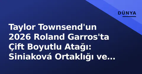 Taylor Townsend'un 2026 Roland Garros'ta Çift Boyutlu Atağı: Siniaková Ortaklığı ve Gauff Sınavı