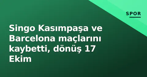Singo Kasımpaşa ve Barcelona maçlarını kaybetti, dönüş 17 Ekim
