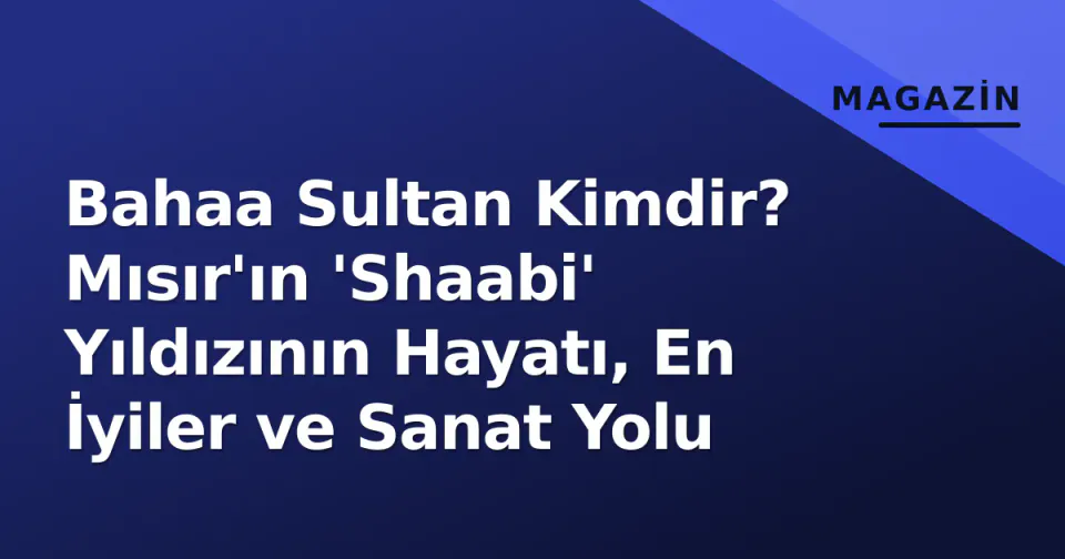 Bahaa Sultan Kimdir? Mısır'ın 'Shaabi' Yıldızının Hayatı, En İyiler ve Sanat Yolu görseli