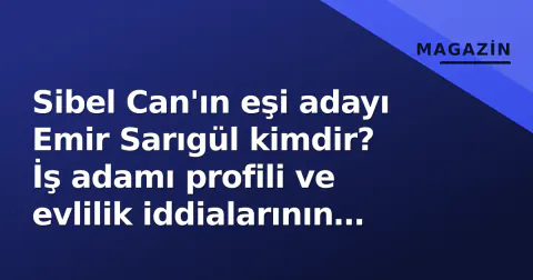 Sibel Can'ın eşi adayı Emir Sarıgül kimdir? İş adamı profili ve evlilik iddialarının gerçeği