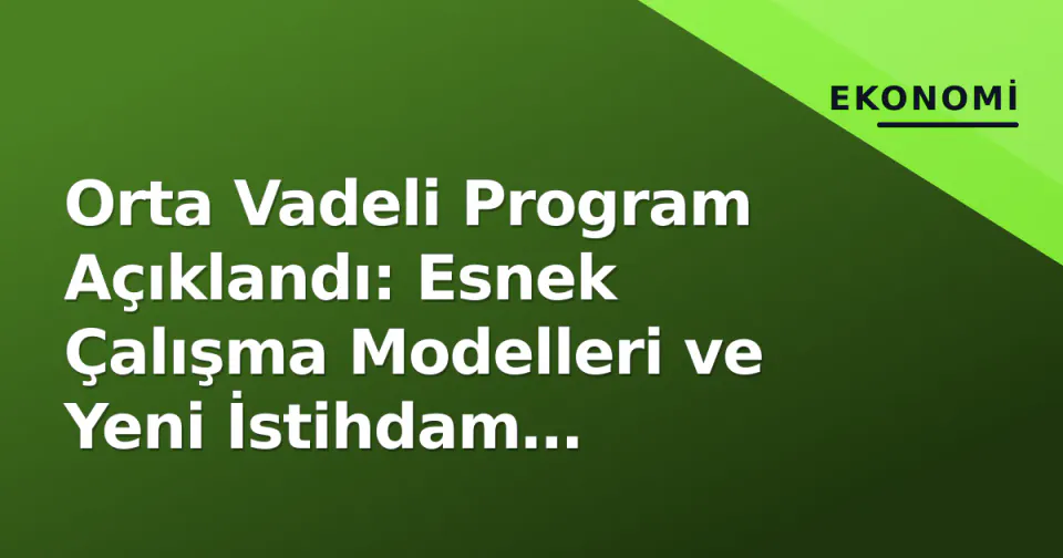 Orta Vadeli Program Açıklandı: Esnek Çalışma Modelleri ve Yeni İstihdam Politikaları Gündemde görseli