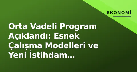 Orta Vadeli Program Açıklandı: Esnek Çalışma Modelleri ve Yeni İstihdam Politikaları Gündemde