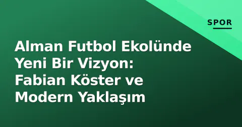 Alman Futbol Ekolünde Yeni Bir Vizyon: Fabian Köster ve Modern Yaklaşım