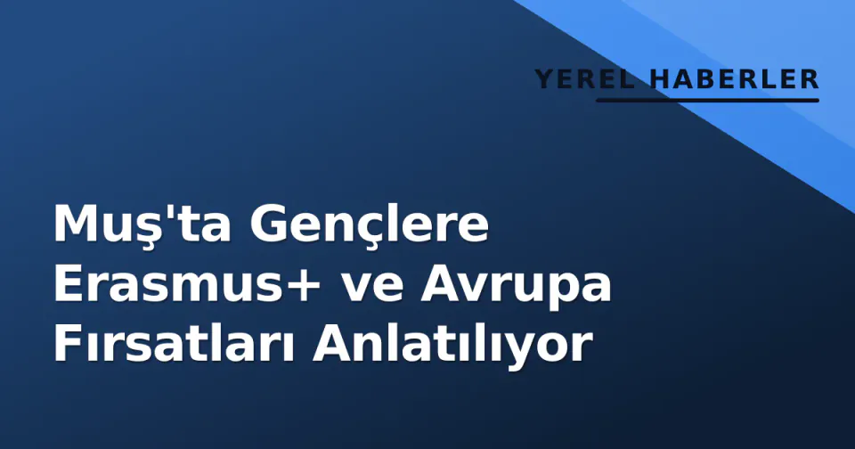 Muş'ta Gençlere Erasmus+ ve Avrupa Fırsatları Anlatılıyor görseli