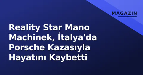 Reality Star Mano Machinek, İtalya'da Porsche Kazasıyla Hayatını Kaybetti
