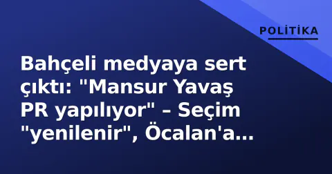 Bahçeli medyaya sert çıktı: "Mansur Yavaş PR yapılıyor" – Seçim "yenilenir", Öcalan'a "villa değil konut"