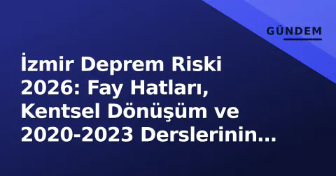 İzmir Deprem Riski 2026: Fay Hatları, Kentsel Dönüşüm ve 2020-2023 Derslerinin Durumu