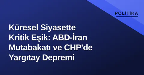 Küresel Siyasette Kritik Eşik: ABD-İran Mutabakatı ve CHP'de Yargıtay Depremi