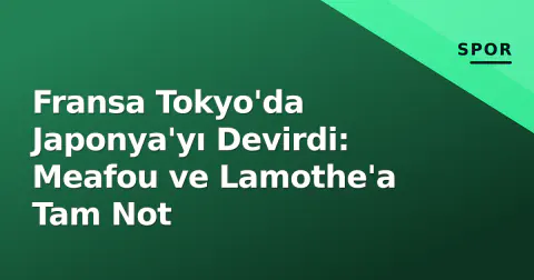 Fransa Tokyo'da Japonya'yı Devirdi: Meafou ve Lamothe'a Tam Not