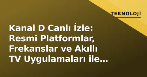 Kanal D Canlı İzle: Resmi Platformlar, Frekanslar ve Akıllı TV Uygulamaları ile Full HD Erişim Rehberi