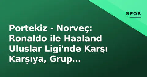 Portekiz - Norveç: Ronaldo ile Haaland Uluslar Ligi'nde Karşı Karşıya, Grup Liderliği Çizgisi