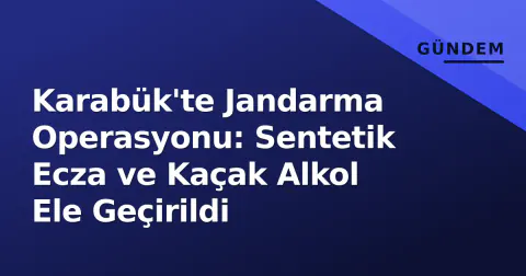 Karabük'te Jandarma Operasyonu: Sentetik Ecza ve Kaçak Alkol Ele Geçirildi