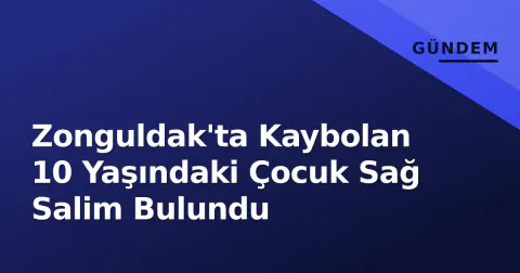 Zonguldak'ta Kaybolan 10 Yaşındaki Çocuk Sağ Salim Bulundu