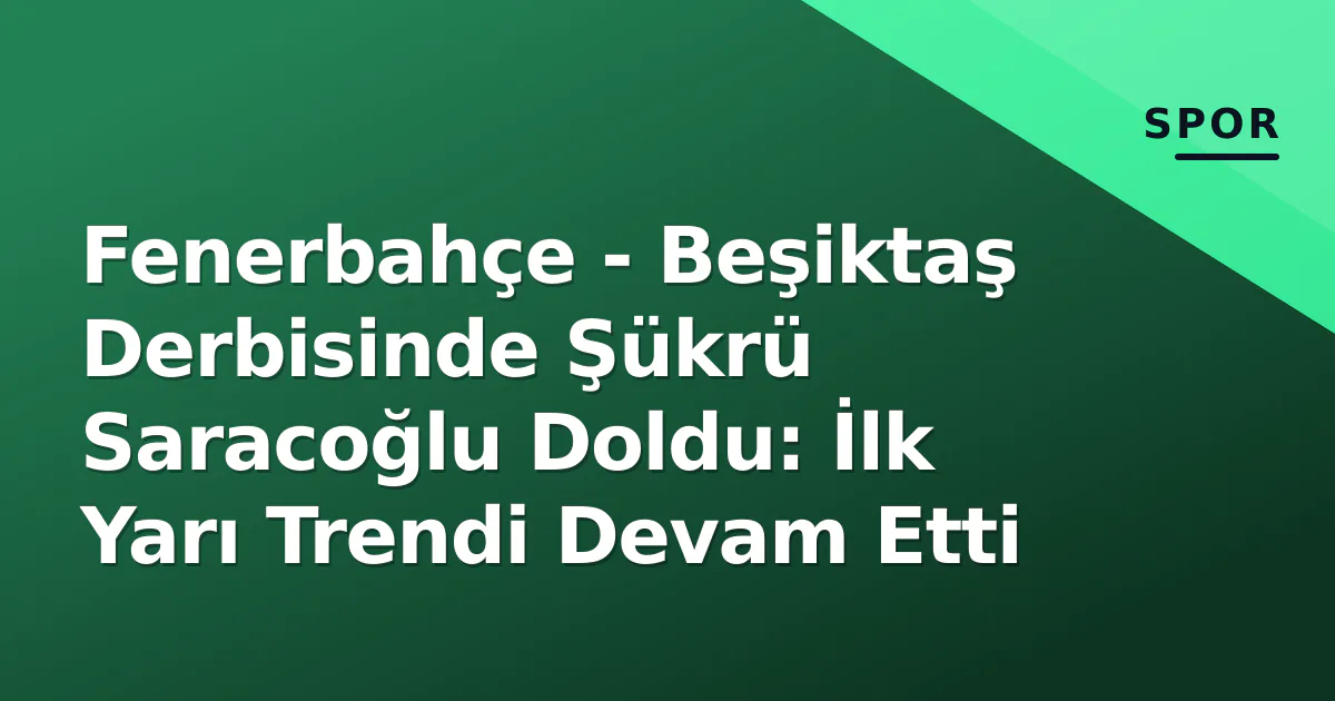 Fenerbahçe - Beşiktaş Derbisinde Şükrü Saracoğlu Doldu: İlk Yarı Trendi Devam Etti Fenerbahçe - Beşiktaş Derbisinde Şükrü Saracoğlu Doldu: İlk Yarı Trendi Devam Etti
