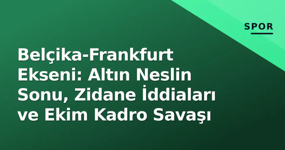Belçika-Frankfurt Ekseni: Altın Neslin Sonu, Zidane İddiaları ve Ekim Kadro Savaşı görseli