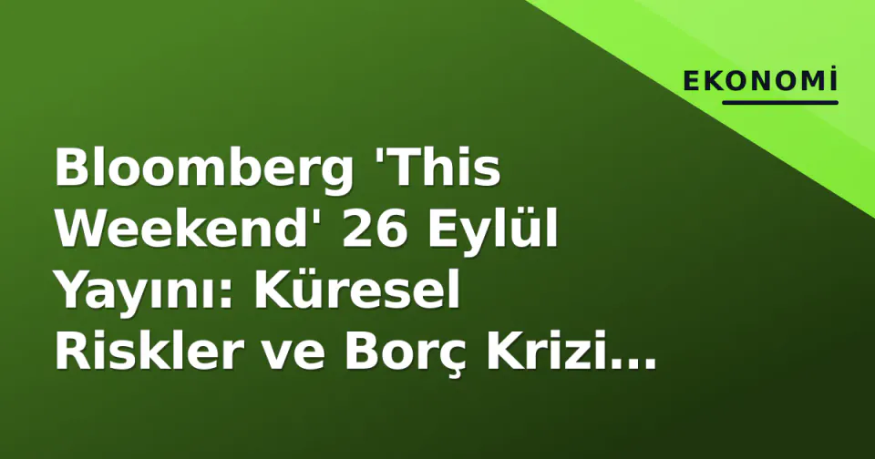 Bloomberg 'This Weekend' 26 Eylül Yayını: Küresel Riskler ve Borç Krizi Gündemde görseli