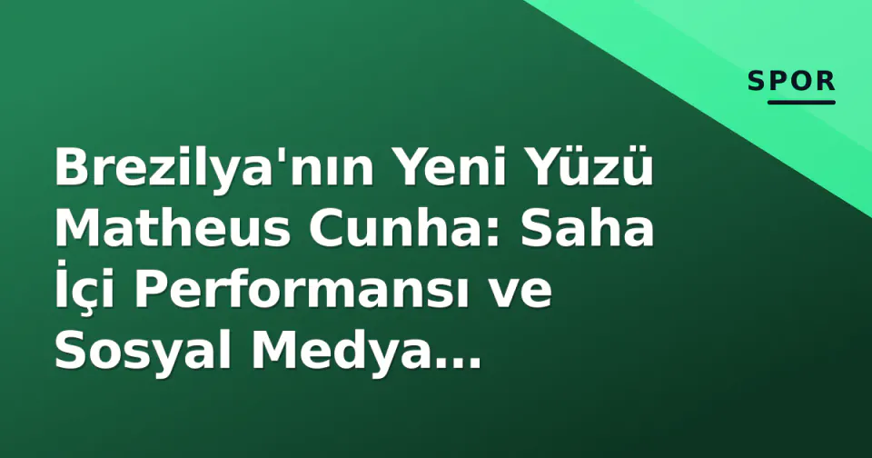 Brezilya'nın Yeni Yüzü Matheus Cunha: Saha İçi Performansı ve Sosyal Medya Etkileşimi görseli