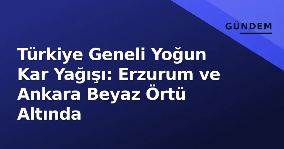 Türkiye Geneli Yoğun Kar Yağışı: Erzurum ve Ankara Beyaz Örtü Altında görseli