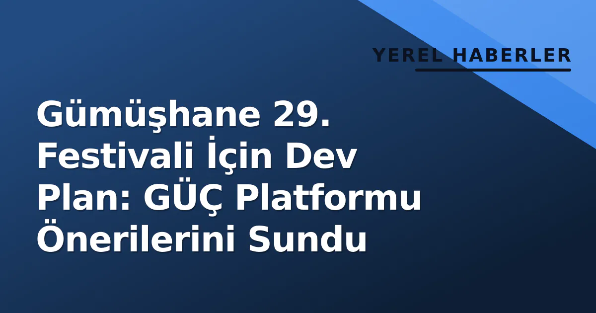 Gümüşhane 29. Festivali İçin Dev Plan: GÜÇ Platformu Önerilerini Sundu Gümüşhane 29. Festivali İçin Dev Plan: GÜÇ Platformu Önerilerini Sundu