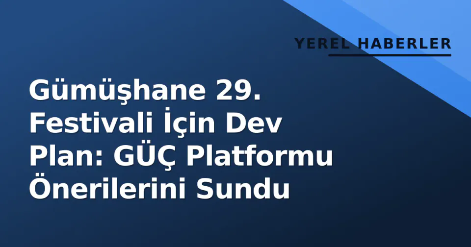 Gümüşhane 29. Festivali İçin Dev Plan: GÜÇ Platformu Önerilerini Sundu görseli