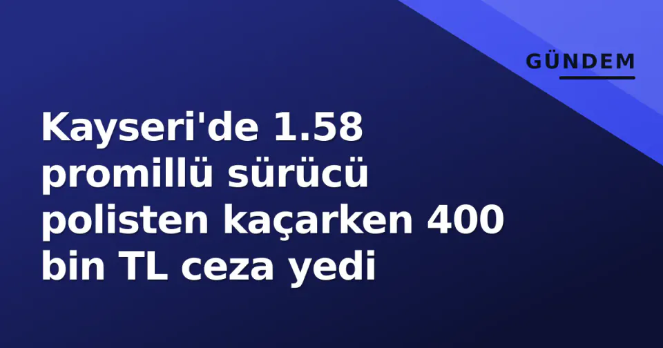 Kayseri'de 1.58 promillü sürücü polisten kaçarken 400 bin TL ceza yedi görseli