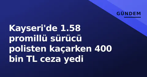 Kayseri'de 1.58 promillü sürücü polisten kaçarken 400 bin TL ceza yedi