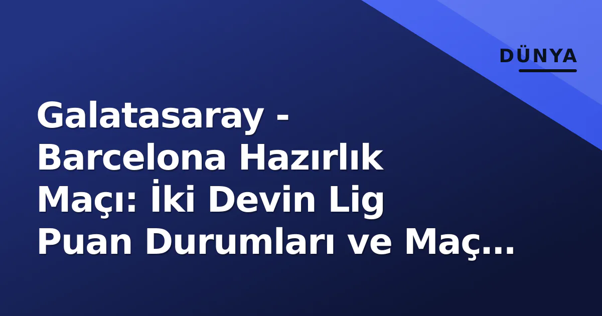 Galatasaray - Barcelona Hazırlık Maçı: İki Devin Lig Puan Durumları ve Maç Detayları Galatasaray - Barcelona Hazırlık Maçı: İki Devin Lig Puan Durumları ve Maç Detayları