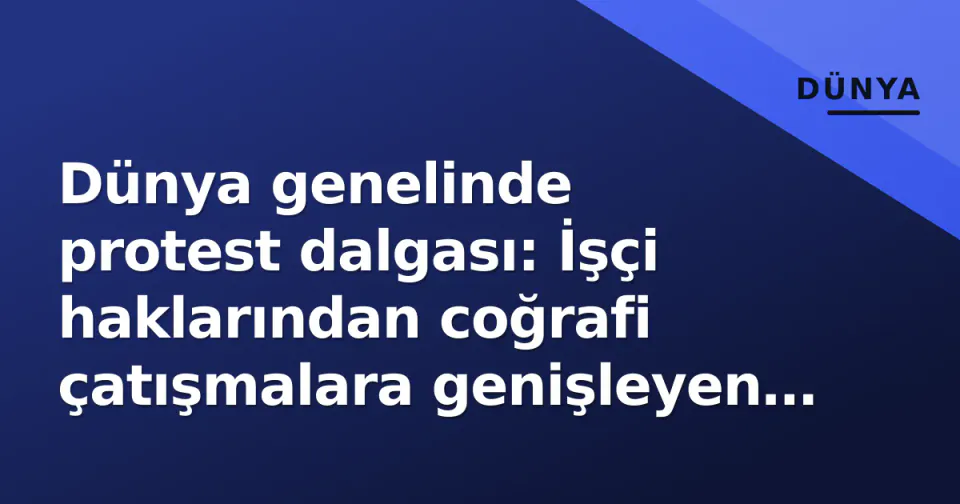 Dünya genelinde protest dalgası: İşçi haklarından coğrafi çatışmalara genişleyen sokaq direnişi görseli