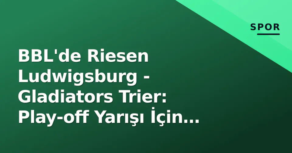 BBL'de Riesen Ludwigsburg - Gladiators Trier: Play-off Yarışı İçin Kritik Mücadele görseli