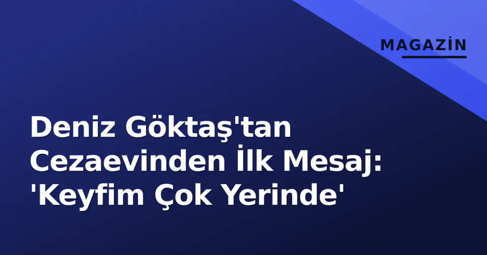 Deniz Göktaş'tan Cezaevinden İlk Mesaj: 'Keyfim Çok Yerinde' görseli