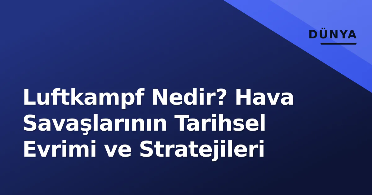 Luftkampf Nedir? Hava Savaşlarının Tarihsel Evrimi ve Stratejileri Luftkampf Nedir? Hava Savaşlarının Tarihsel Evrimi ve Stratejileri