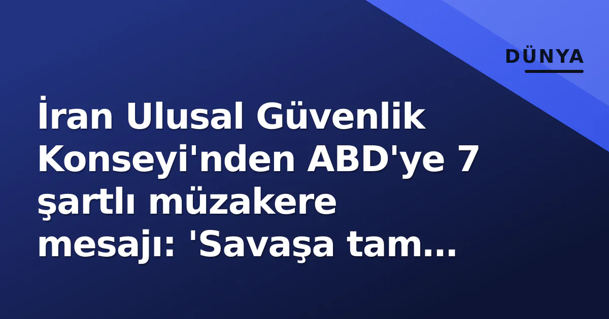 İran Ulusal Güvenlik Konseyi'nden ABD'ye 7 şartlı müzakere mesajı: 'Savaşa tam olarak hazırız' İran Ulusal Güvenlik Konseyi'nden ABD'ye 7 şartlı müzakere mesajı: 'Savaşa tam olarak hazırız'