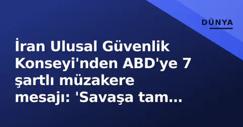 İran Ulusal Güvenlik Konseyi'nden ABD'ye 7 şartlı müzakere mesajı: 'Savaşa tam olarak hazırız'