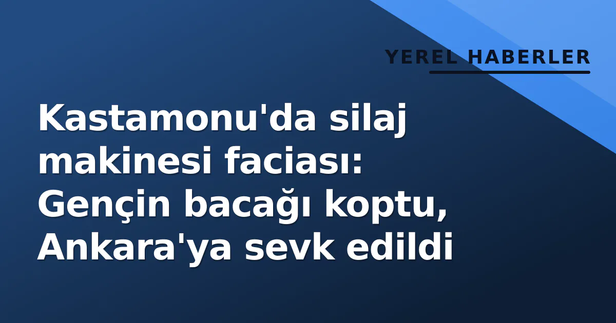 Kastamonu'da silaj makinesi faciası: Gençin bacağı koptu, Ankara'ya sevk edildi Kastamonu'da silaj makinesi faciası: Gençin bacağı koptu, Ankara'ya sevk edildi