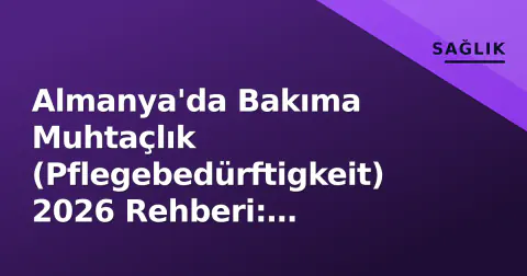 Almanya'da Bakıma Muhtaçlık (Pflegebedürftigkeit) 2026 Rehberi: Pflegegrad, Haklar ve Türkler İçin Kritik İpuçları